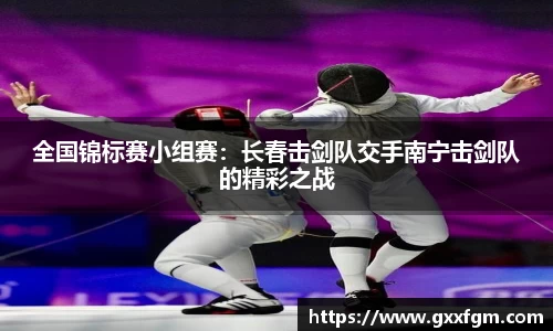 全国锦标赛小组赛：长春击剑队交手南宁击剑队的精彩之战