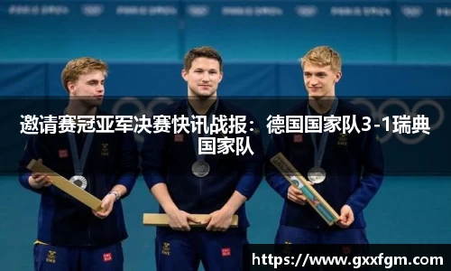 邀请赛冠亚军决赛快讯战报：德国国家队3-1瑞典国家队